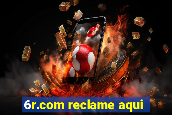 6r.com reclame aqui